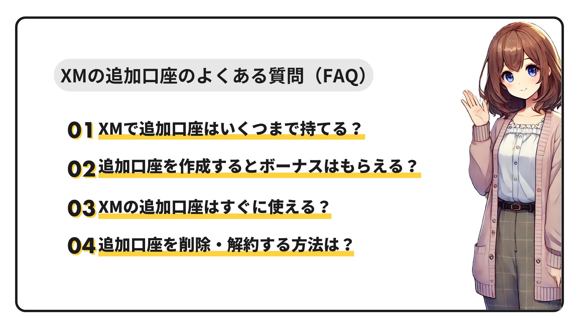 XMの追加口座のよくある質問（FAQ）
XMで追加口座はいくつまで持てる？
追加口座を作成するとボーナスはもらえる？
XMの追加口座はすぐに使える？
追加口座を削除・解約する方法は？